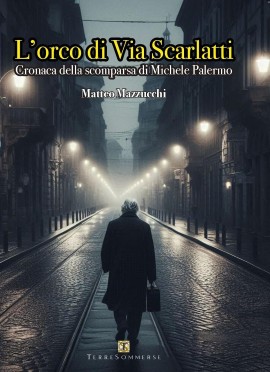 L'Orco di via Scarlatti - Cronaca della scomparsa di Michele Palermo - scritto da Matteo Mazzucchi