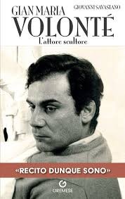 GIAN MARIA VOLONTÉ. L’attore scultore, il libro di Giovanni Savastano. Prefazione di Paolo Morando Gremese Editore