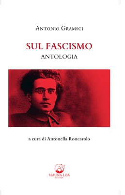 “Sul Fascismo” di Gramsci, nella edizione integrale della Mauna Loa Edizioni