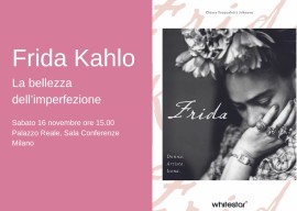 Sabato 16 novembre ore 15.00 presentazione del volume FRIDA KAHLO. DONNA, ARTISTA, ICONA di Chiara Pasqualetti Johnson, pubblicato da White Star Editore 